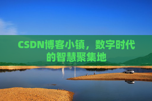 CSDN博客小镇，数字时代的智慧聚集地